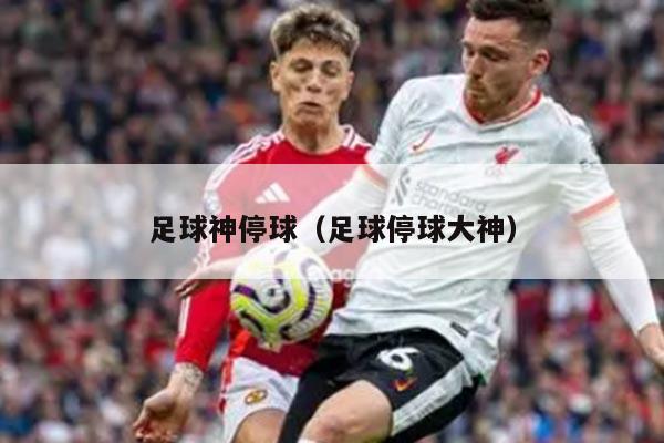 足球神停球（足球停球大神）