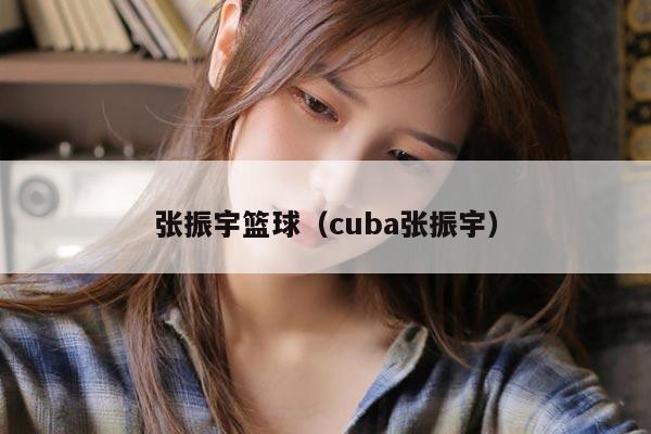 张振宇篮球（cuba张振宇）