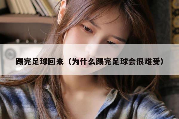 踢完足球回来（为什么踢完足球会很难受）