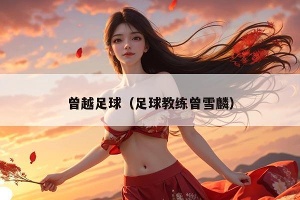 曾越足球（足球教练曾雪麟）