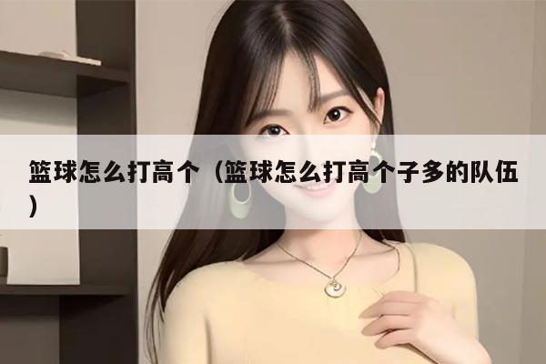 篮球怎么打高个（篮球怎么打高个子多的队伍）