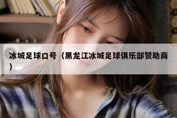 冰城足球口号（黑龙江冰城足球俱乐部赞助商）