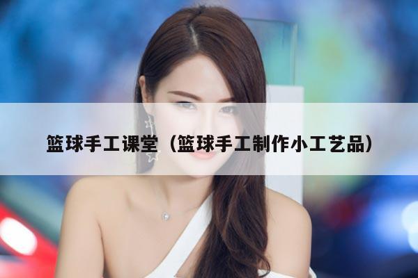 篮球手工课堂（篮球手工制作小工艺品）