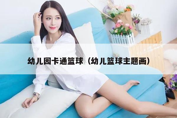 幼儿园卡通篮球（幼儿篮球主题画）
