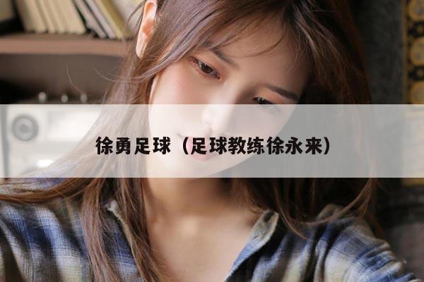 徐勇足球（足球教练徐永来）