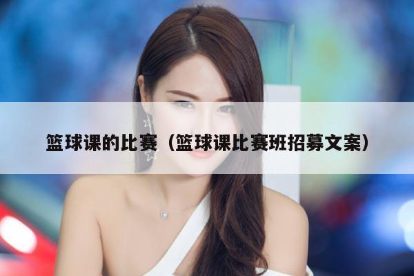 篮球课的比赛（篮球课比赛班招募文案）