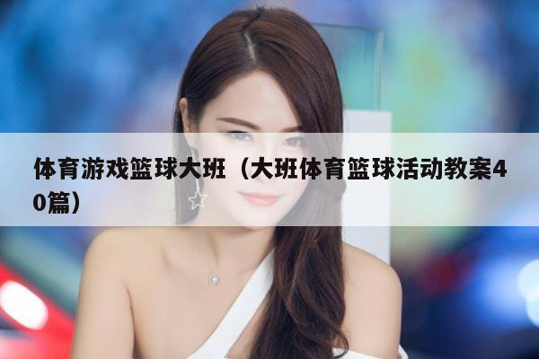 体育游戏篮球大班（大班体育篮球活动教案40篇）