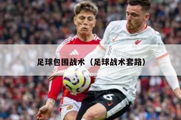 足球包围战术（足球战术套路）