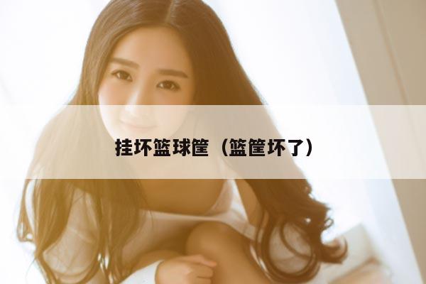 挂坏篮球筐(篮筐坏了)