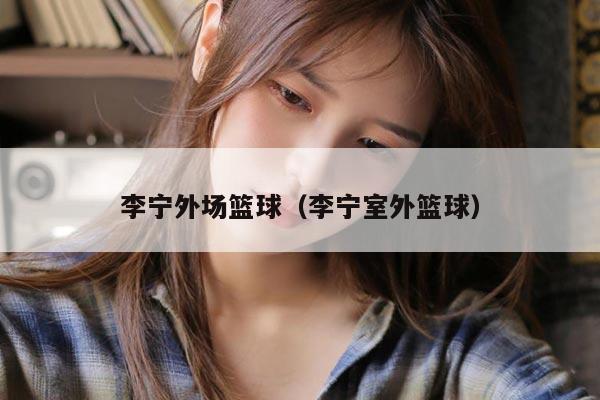 李宁外场篮球（李宁室外篮球）