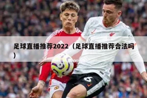 足球直播推荐2022（足球直播推荐合法吗）