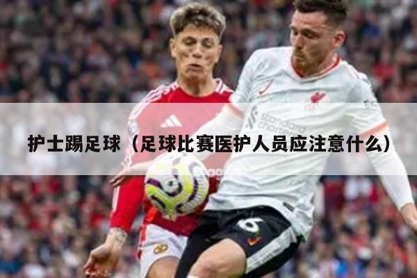 护士踢足球（足球比赛医护人员应注意什么）