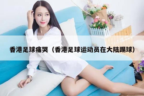香港足球痛哭（香港足球运动员在大陆踢球）