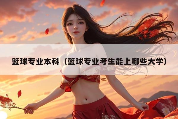 篮球专业本科（篮球专业考生能上哪些大学）