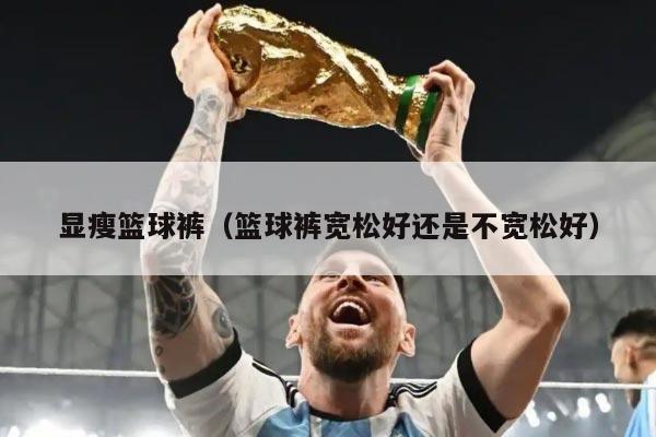 显瘦篮球裤（篮球裤宽松好还是不宽松好）