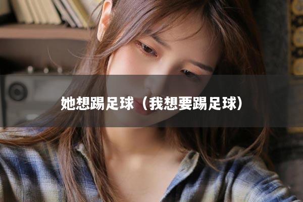 她想踢足球（我想要踢足球）