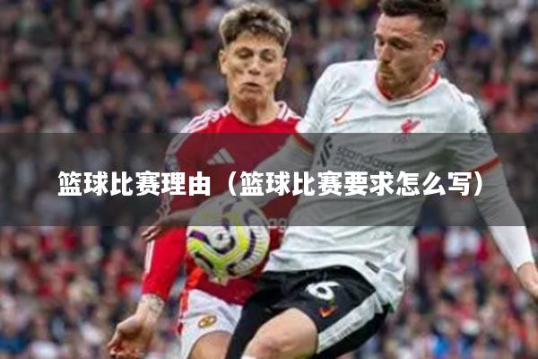 篮球比赛理由（篮球比赛要求怎么写）