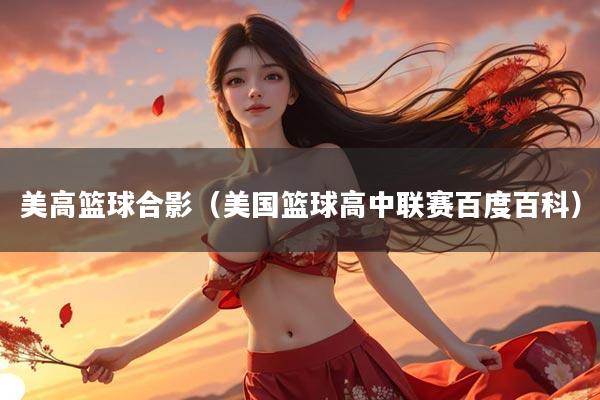 美高篮球合影（美国篮球高中联赛百度百科）