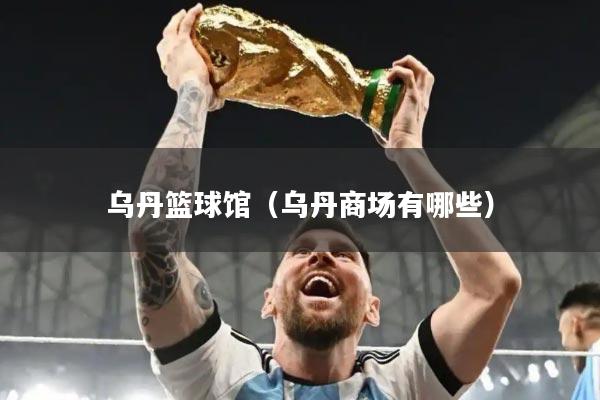 乌丹篮球馆（乌丹商场有哪些）