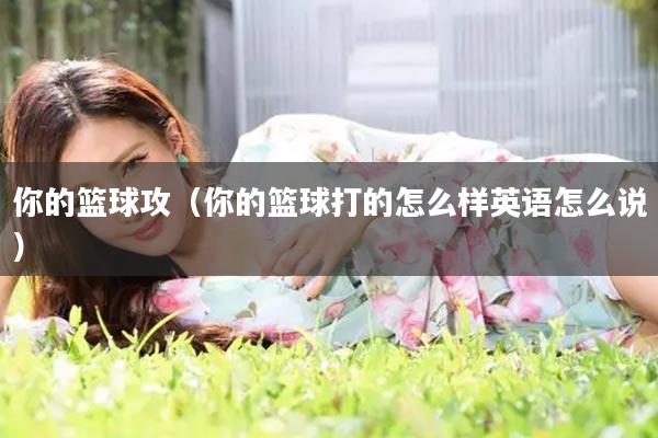 你的篮球攻（你的篮球打的怎么样英语怎么说）