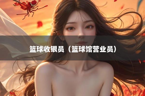 篮球收银员（篮球馆营业员）