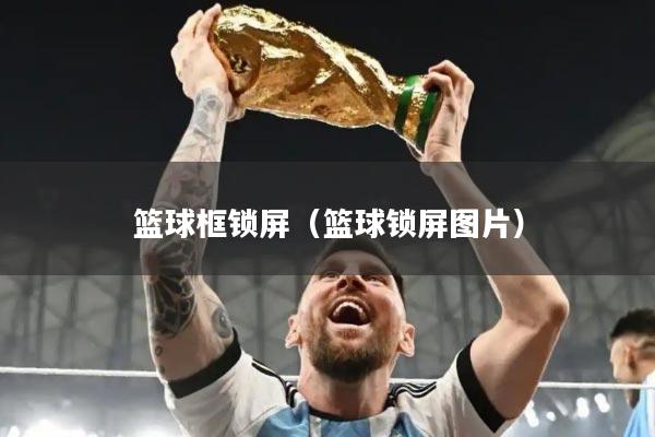 篮球框锁屏（篮球锁屏图片）