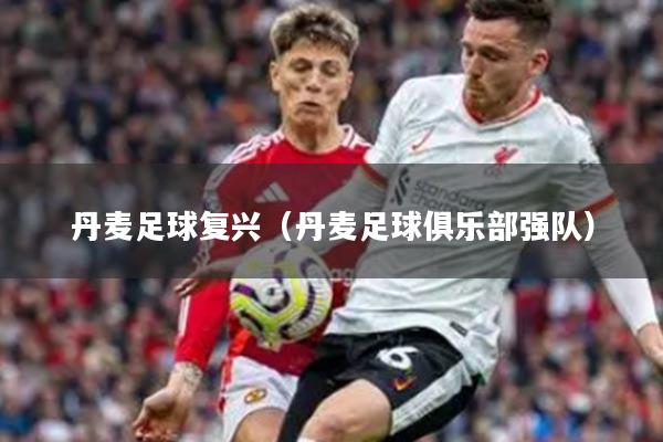 丹麦足球复兴（丹麦足球俱乐部强队）