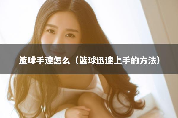 篮球手速怎么（篮球迅速上手的方法）