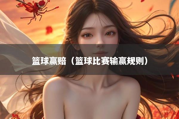 篮球赢赔（篮球比赛输赢规则）