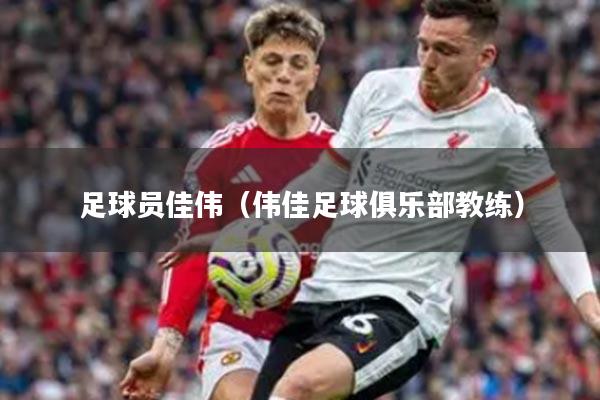 足球员佳伟（伟佳足球俱乐部教练）