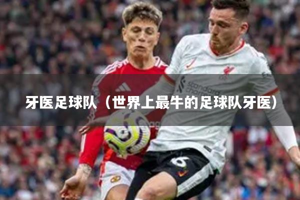 牙医足球队（世界上最牛的足球队牙医）