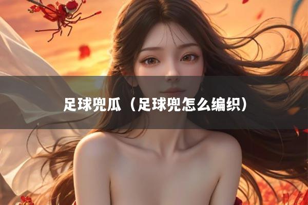 足球兜瓜（足球兜怎么编织）