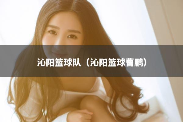 沁阳篮球队（沁阳篮球曹鹏）