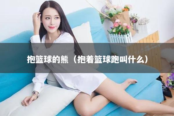 抱篮球的熊（抱着篮球跑叫什么）