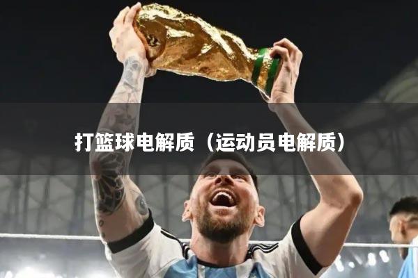 打篮球电解质（运动员电解质）