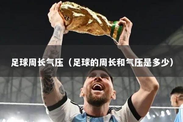 足球周长气压（足球的周长和气压是多少）