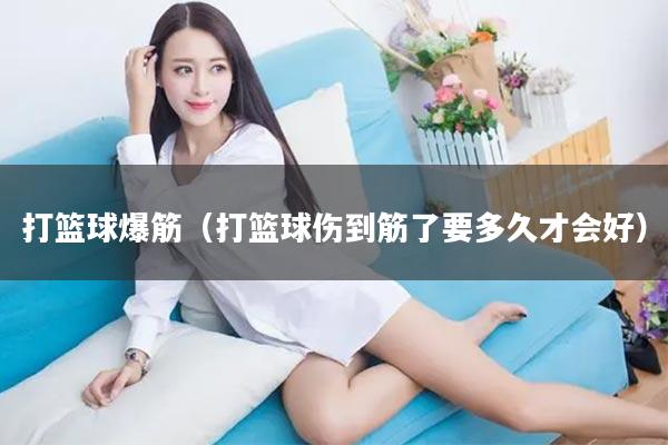打篮球爆筋（打篮球伤到筋了要多久才会好）