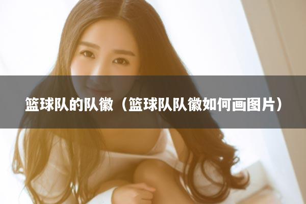 篮球队的队徽（篮球队队徽如何画图片）